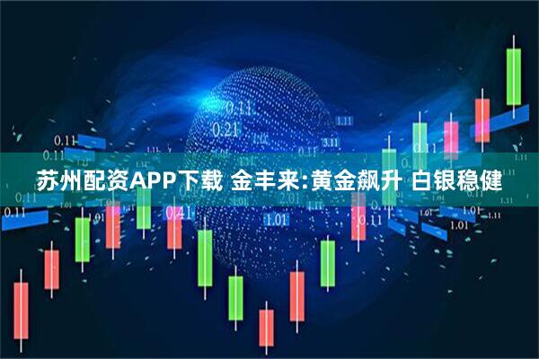 苏州配资APP下载 金丰来:黄金飙升 白银稳健