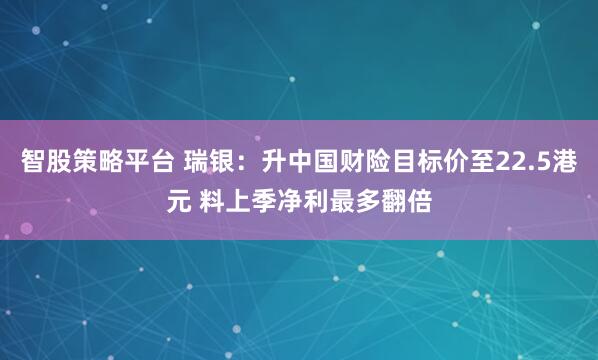 智股策略平台 瑞银：升中国财险目标价至22.5港元 料上季净利最多翻倍