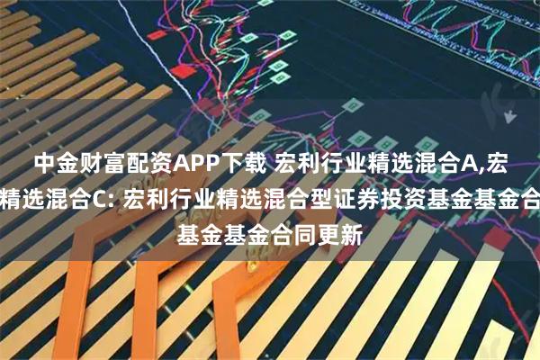 中金财富配资APP下载 宏利行业精选混合A,宏利行业精选混合C: 宏利行业精选混合型证券投资基金基金合同更新