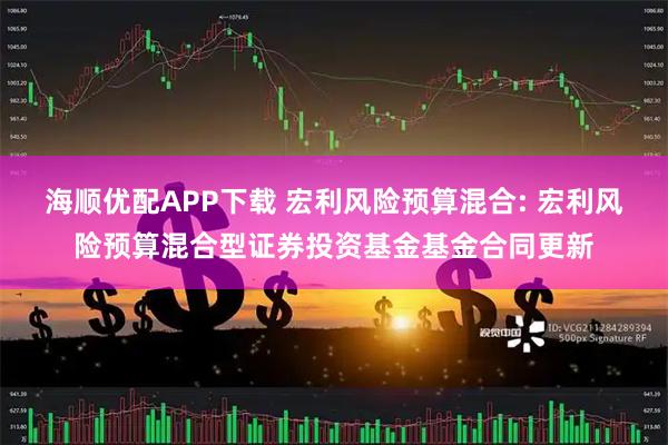 海顺优配APP下载 宏利风险预算混合: 宏利风险预算混合型证券投资基金基金合同更新
