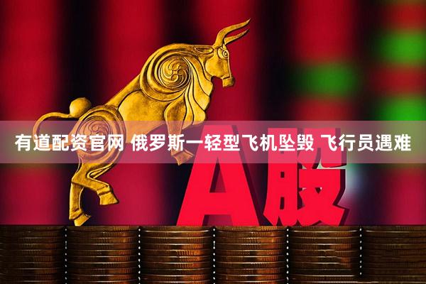 有道配资官网 俄罗斯一轻型飞机坠毁 飞行员遇难