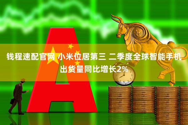 钱程速配官网 小米位居第三 二季度全球智能手机出货量同比增长2%