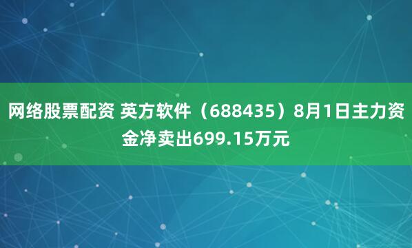 网络股票配资 英方软件（688435）8月1日主力资金净卖出699.15万元