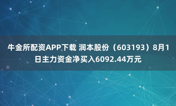 牛金所配资APP下载 润本股份（603193）8月1日主力资金净买入6092.44万元