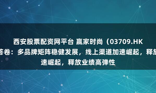 西安股票配资网平台 赢家时尚（03709.HK）发布中期答卷：多品牌矩阵稳健发展，线上渠道加速崛起，释放业绩高弹性