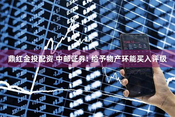 鼎红金投配资 中邮证券: 给予物产环能买入评级