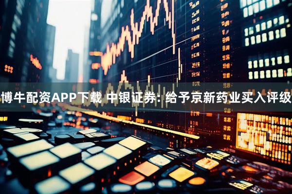 博牛配资APP下载 中银证券: 给予京新药业买入评级