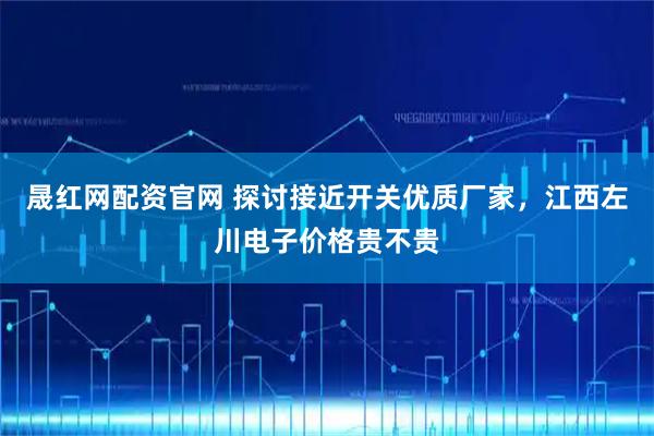 晟红网配资官网 探讨接近开关优质厂家，江西左川电子价格贵不贵