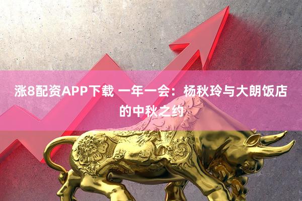 涨8配资APP下载 一年一会：杨秋玲与大朗饭店的中秋之约