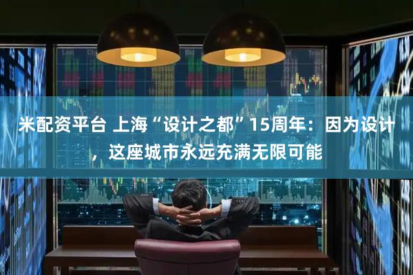 米配资平台 上海“设计之都”15周年：因为设计，这座城市永远充满无限可能