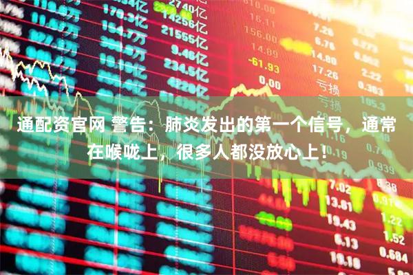 通配资官网 警告：肺炎发出的第一个信号，通常在喉咙上，很多人都没放心上！