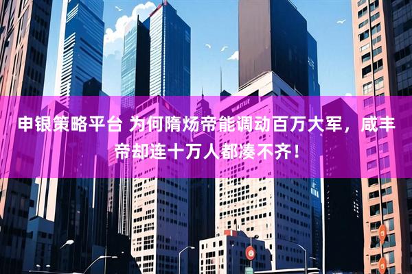 申银策略平台 为何隋炀帝能调动百万大军，咸丰帝却连十万人都凑不齐！