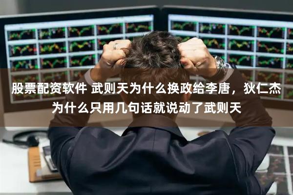 股票配资软件 武则天为什么换政给李唐，狄仁杰为什么只用几句话就说动了武则天