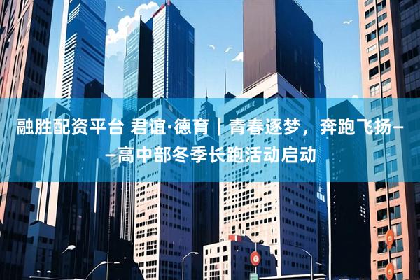 融胜配资平台 君谊·德育｜青春逐梦，奔跑飞扬——高中部冬季长跑活动启动