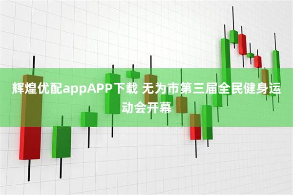辉煌优配appAPP下载 无为市第三届全民健身运动会开幕
