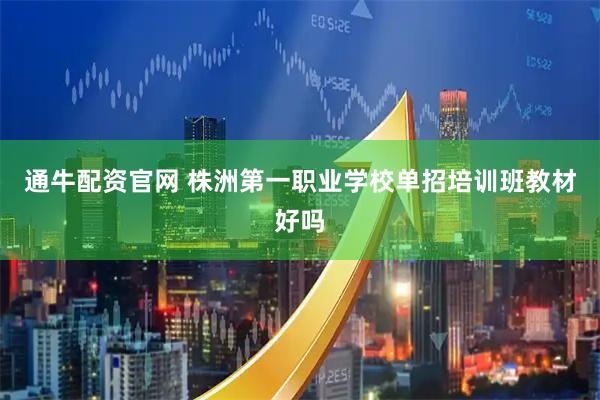 通牛配资官网 株洲第一职业学校单招培训班教材好吗