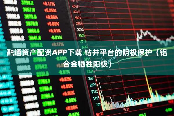 融通资产配资APP下载 钻井平台的阴极保护（铝合金牺牲阳极）