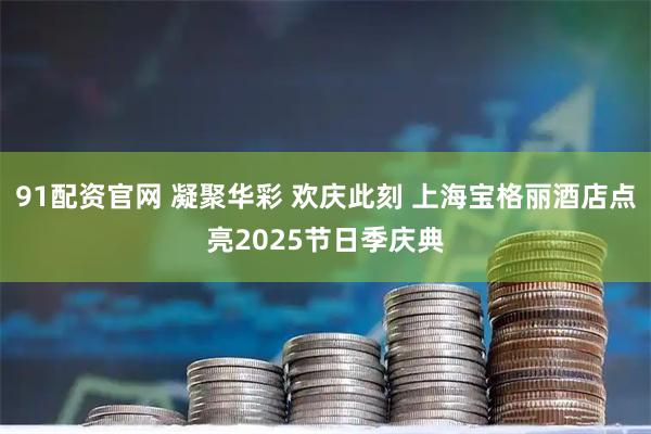 91配资官网 凝聚华彩 欢庆此刻 上海宝格丽酒店点亮2025节日季庆典