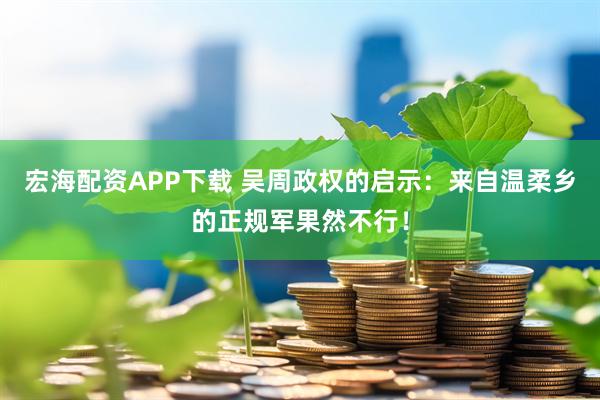 宏海配资APP下载 吴周政权的启示：来自温柔乡的正规军果然不行！