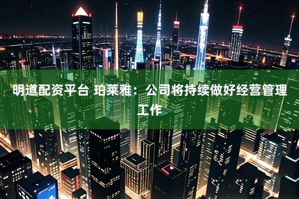明道配资平台 珀莱雅：公司将持续做好经营管理工作