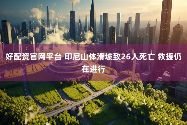 好配资官网平台 印尼山体滑坡致26人死亡 救援仍在进行