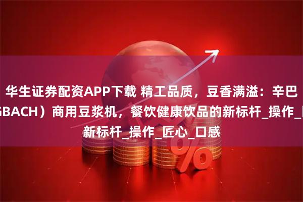华生证券配资APP下载 精工品质，豆香满溢：辛巴赫（KINGBACH）商用豆浆机，餐饮健康饮品的新标杆_操作_匠心_口感