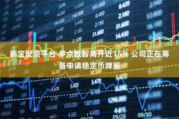 新宝配资平台 多点数智高开近15% 公司正在筹备申请稳定币牌照