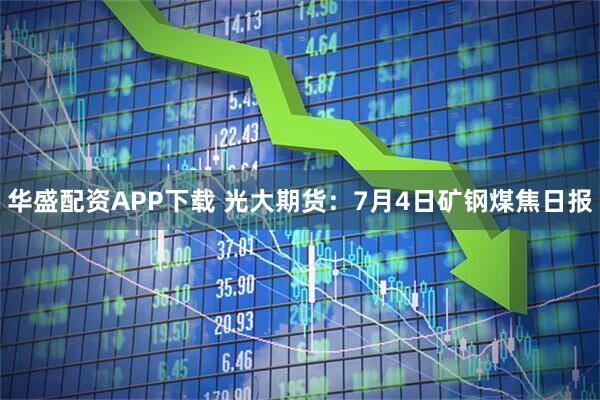 华盛配资APP下载 光大期货：7月4日矿钢煤焦日报