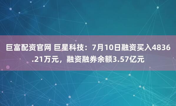 巨富配资官网 巨星科技：7月10日融资买入4836.21万元，融资融券余额3.57亿元