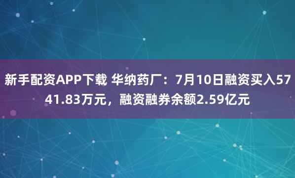 新手配资APP下载 华纳药厂：7月10日融资买入5741.83万元，融资融券余额2.59亿元
