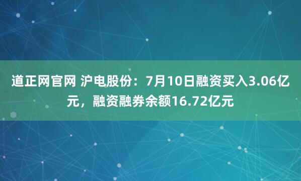 道正网官网 沪电股份：7月10日融资买入3.06亿元，融资融券余额16.72亿元