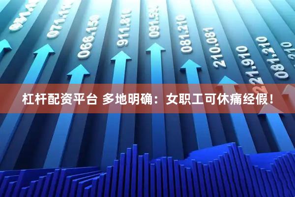 杠杆配资平台 多地明确：女职工可休痛经假！