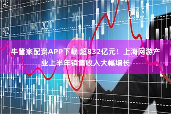 牛管家配资APP下载 超832亿元！上海网游产业上半年销售收入大幅增长