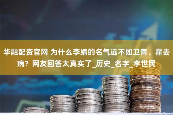 华融配资官网 为什么李靖的名气远不如卫青、霍去病？网友回答太真实了_历史_名字_李世民