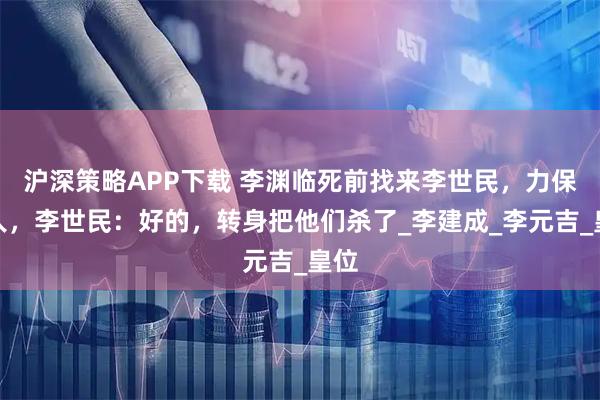 沪深策略APP下载 李渊临死前找来李世民，力保此人，李世民：好的，转身把他们杀了_李建成_李元吉_皇位
