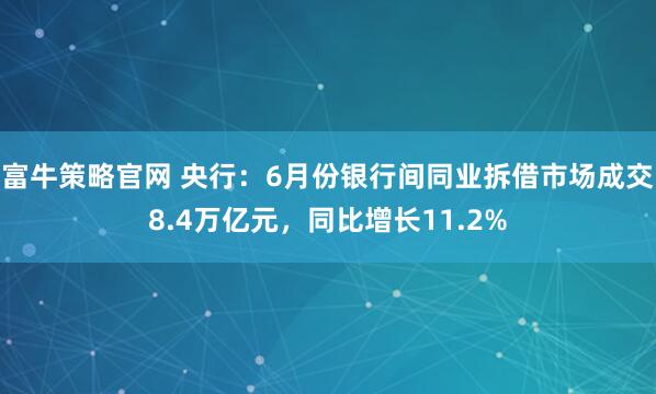 富牛策略官网 央行：6月份银行间同业拆借市场成交8.4万亿元，同比增长11.2%