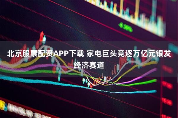 北京股票配资APP下载 家电巨头竞逐万亿元银发经济赛道