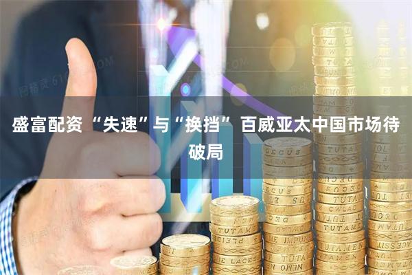 盛富配资 “失速”与“换挡” 百威亚太中国市场待破局