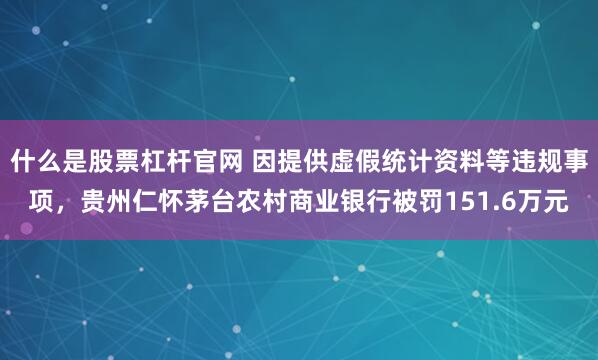 什么是股票杠杆官网 因提供虚假统计资料等违规事项，贵州仁怀茅台农村商业银行被罚151.6万元