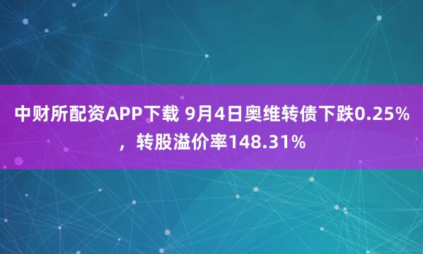 中财所配资APP下载 9月4日奥维转债下跌0.25%，转股溢价率148.31%