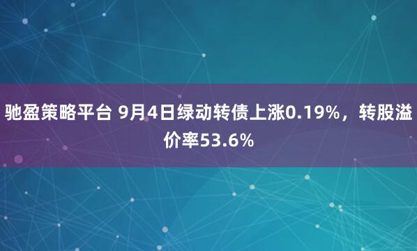 驰盈策略平台 9月4日绿动转债上涨0.19%，转股溢价率53.6%