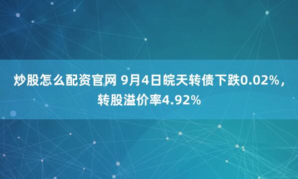 炒股怎么配资官网 9月4日皖天转债下跌0.02%，转股溢价率4.92%