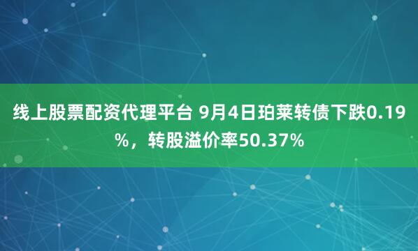 线上股票配资代理平台 9月4日珀莱转债下跌0.19%，转股溢价率50.37%