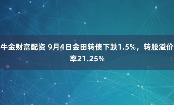 牛金财富配资 9月4日金田转债下跌1.5%，转股溢价率21.25%