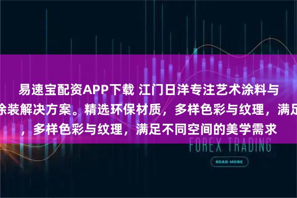 易速宝配资APP下载 江门日洋专注艺术涂料与墙体装饰，提供专业涂装解决方案。精选环保材质，多样色彩与纹理，满足不同空间的美学需求