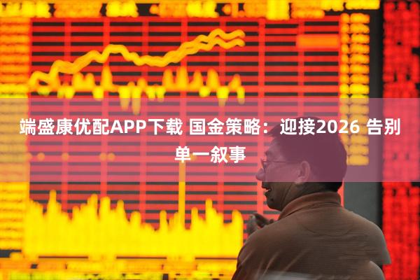 端盛康优配APP下载 国金策略：迎接2026 告别单一叙事