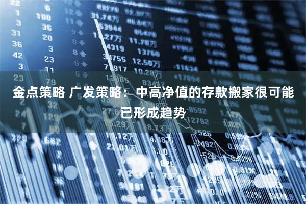 金点策略 广发策略：中高净值的存款搬家很可能已形成趋势